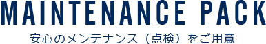 MAINTENANCE PACK 安心のメンテナンス(点検)をご用意