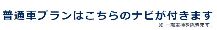 普通車プランはこちらのナビが付きます